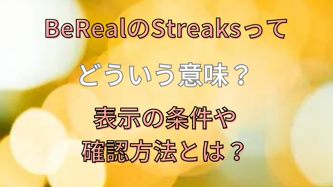 BerealのStreaksってどういう意味？表示の条件や確認方法とは？
