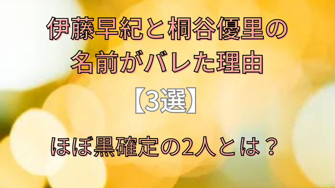 伊藤早紀と桐谷優里の名前がバレた理由【3選】ほぼ黒確定の2人とは？